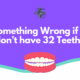 Is Something Wrong if You don’t have 32 Teeth - dr chauvin lafayette la