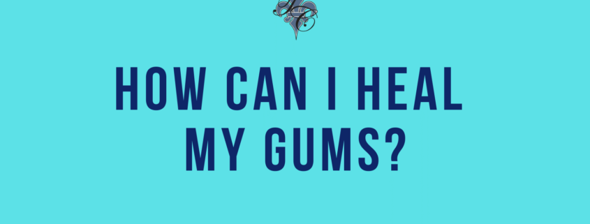 how can i heal my gums - dr chauvin lafayette la
